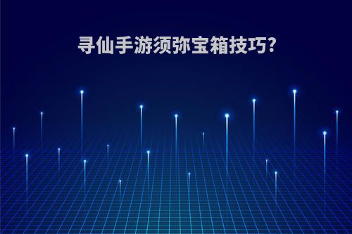 寻仙手游须弥宝箱技巧?