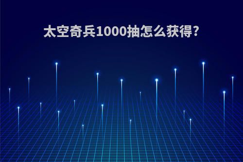 太空奇兵1000抽怎么获得?