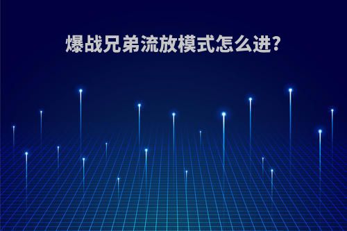 爆战兄弟流放模式怎么进?