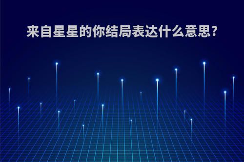 来自星星的你结局表达什么意思?