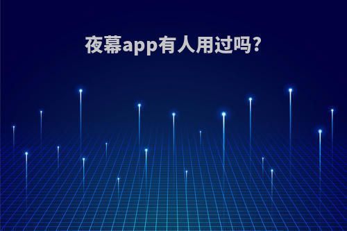 夜幕app有人用过吗?