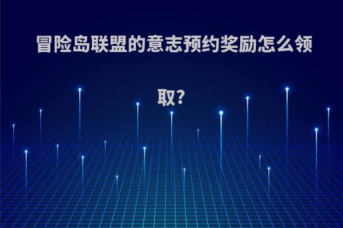 冒险岛联盟的意志预约奖励怎么领取?