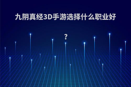 九阴真经3D手游选择什么职业好?