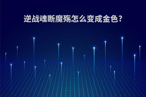 逆战魂断魔殇怎么变成金色?