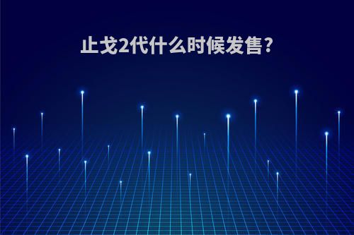 止戈2代什么时候发售?