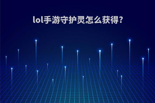 lol手游守护灵怎么获得?