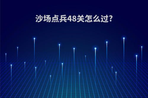 沙场点兵48关怎么过?