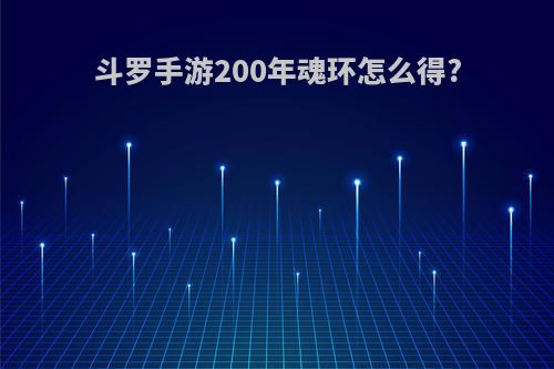 斗罗手游200年魂环怎么得?