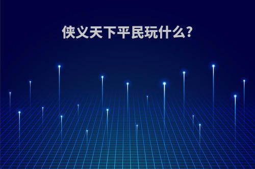 侠义天下平民玩什么?