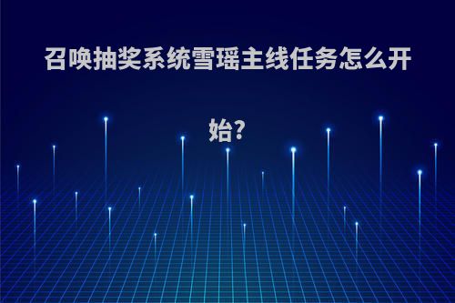 召唤抽奖系统雪瑶主线任务怎么开始?