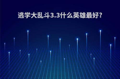 逃学大乱斗3.3什么英雄最好?