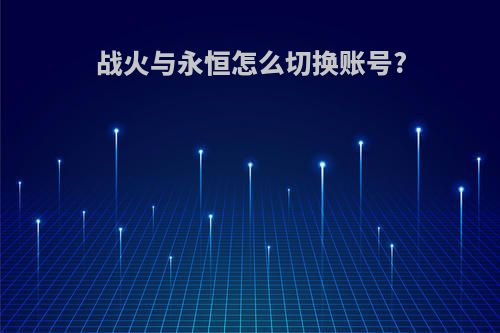 战火与永恒怎么切换账号?