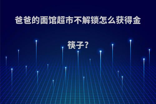 爸爸的面馆超市不解锁怎么获得金筷子?