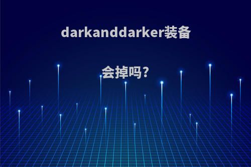 darkanddarker装备会掉吗?