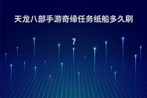 天龙八部手游奇缘任务纸船多久刷?