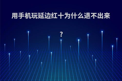 用手机玩延边红十为什么退不出来?