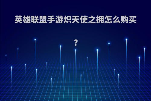 英雄联盟手游炽天使之拥怎么购买?