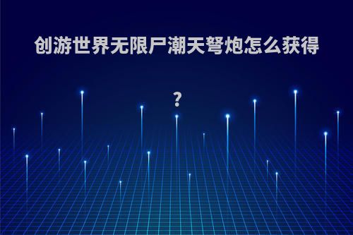 创游世界无限尸潮天弩炮怎么获得?