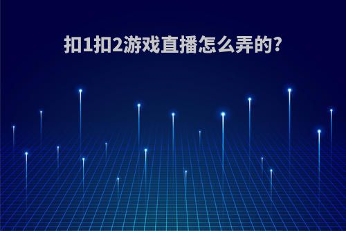 扣1扣2游戏直播怎么弄的?