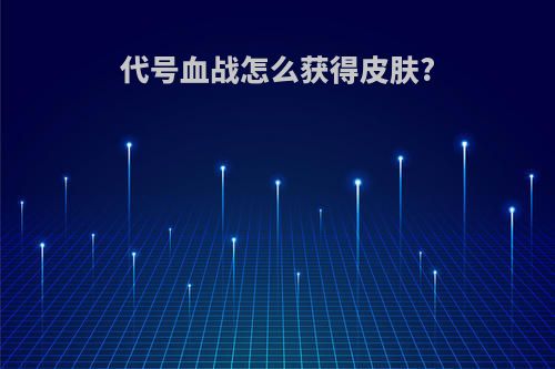 代号血战怎么获得皮肤?