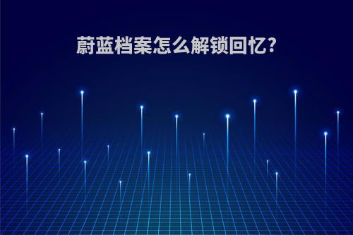 蔚蓝档案怎么解锁回忆?