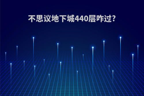 不思议地下城440层咋过?