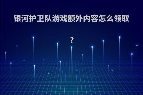 银河护卫队游戏额外内容怎么领取?