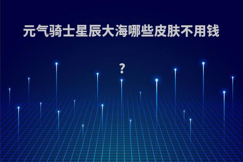 元气骑士星辰大海哪些皮肤不用钱?