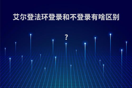 艾尔登法环登录和不登录有啥区别?