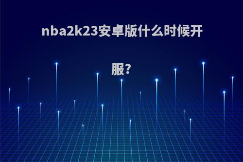 nba2k23安卓版什么时候开服?