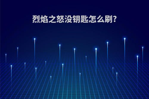 烈焰之怒没钥匙怎么刷?