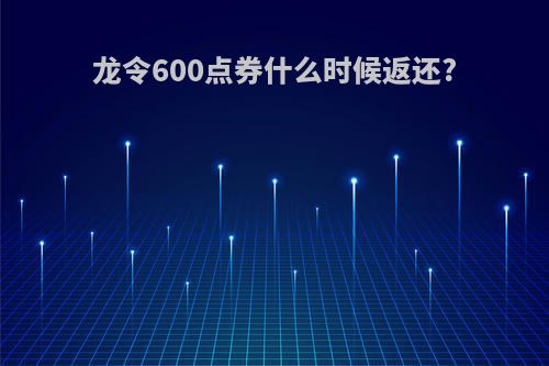 龙令600点券什么时候返还?