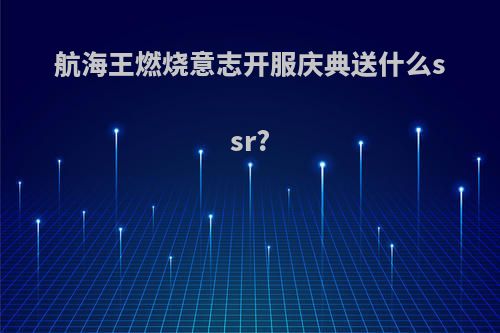 航海王燃烧意志开服庆典送什么ssr?