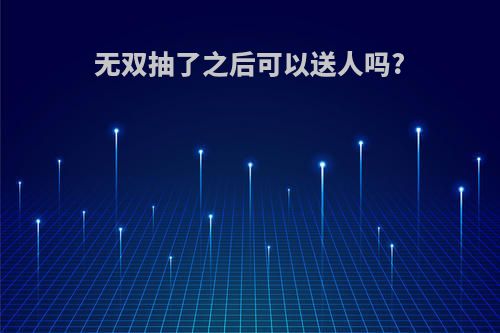 无双抽了之后可以送人吗?