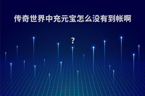 传奇世界中充元宝怎么没有到帐啊?