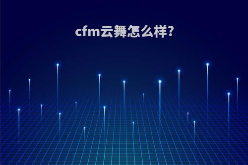 cfm云舞怎么样?