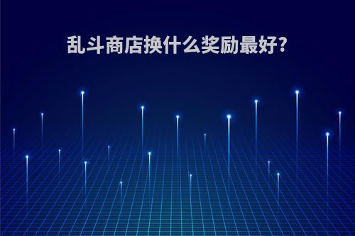 乱斗商店换什么奖励最好?