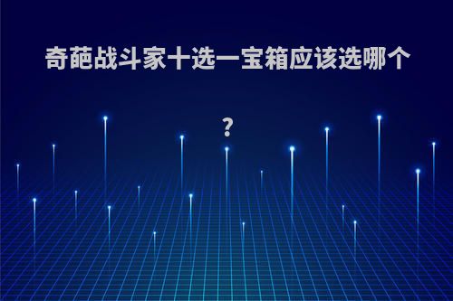 奇葩战斗家十选一宝箱应该选哪个?