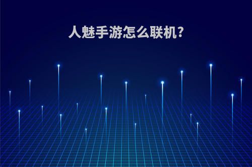 人魅手游怎么联机?