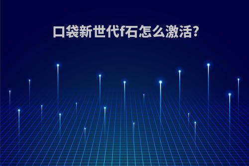 口袋新世代f石怎么激活?