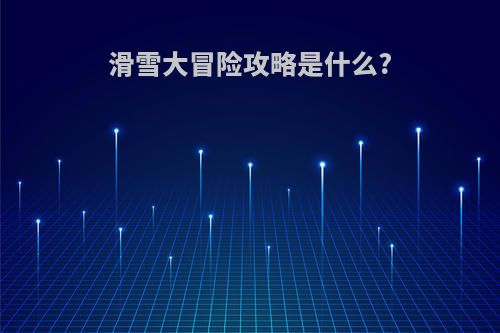 滑雪大冒险攻略是什么?