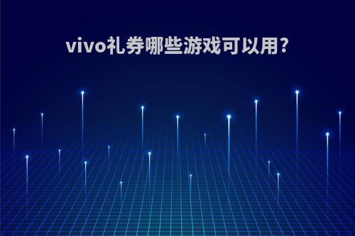 vivo礼券哪些游戏可以用?