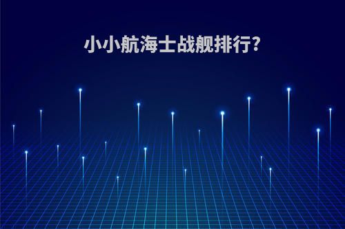 小小航海士战舰排行?