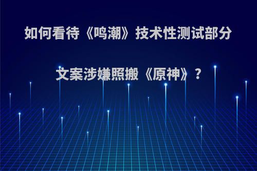 如何看待《鸣潮》技术性测试部分文案涉嫌照搬《原神》?