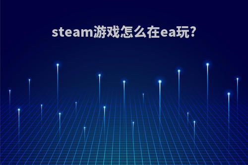 steam游戏怎么在ea玩?