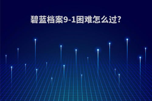 碧蓝档案9-1困难怎么过?