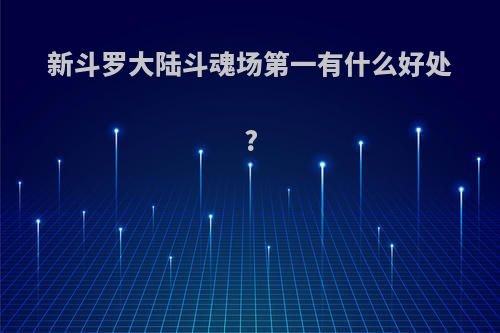 新斗罗大陆斗魂场第一有什么好处?