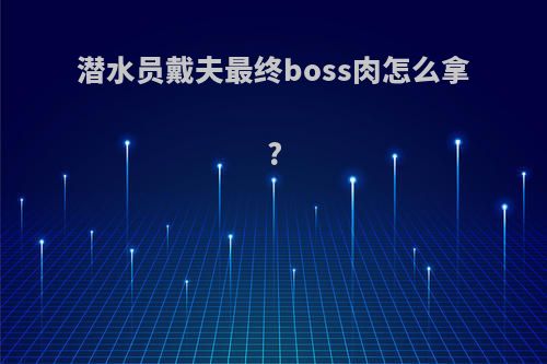 潜水员戴夫最终boss肉怎么拿?