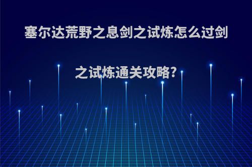 塞尔达荒野之息剑之试炼怎么过剑之试炼通关攻略?