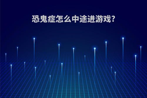 恐鬼症怎么中途进游戏?